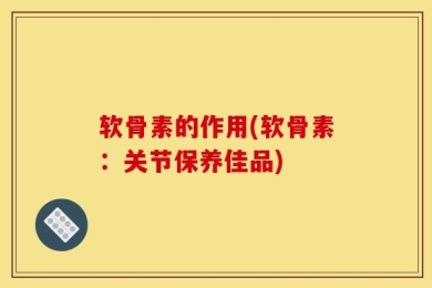 软骨素的作用(软骨素：关节保养佳品)