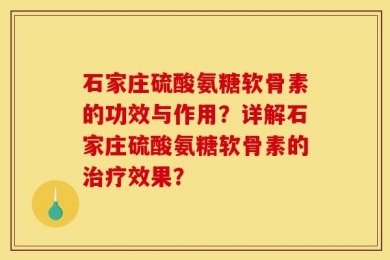 石家庄硫酸氨糖软骨素的功效与作用？详解石家庄硫酸氨糖软骨素的治疗效果？