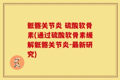 骶髂关节炎 硫酸软骨素(通过硫酸软骨素缓解骶髂关节炎-最新研究)