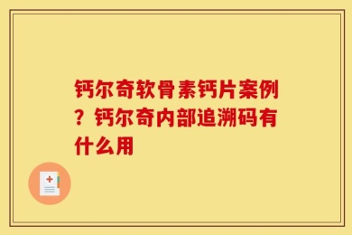 钙尔奇软骨素钙片案例？钙尔奇内部追溯码有什么用