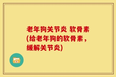 老年狗关节炎 软骨素(给老年狗的软骨素，缓解关节炎)