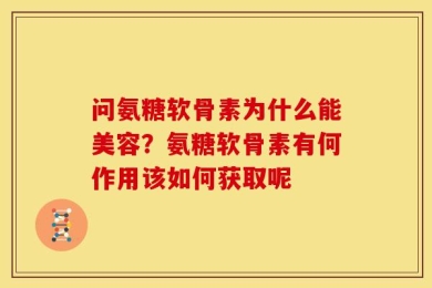 问氨糖软骨素为什么能美容？氨糖软骨素有何作用该如何获取呢