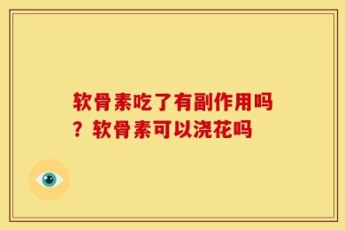 软骨素吃了有副作用吗？软骨素可以浇花吗