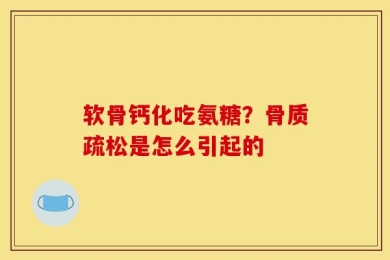 软骨钙化吃氨糖？骨质疏松是怎么引起的