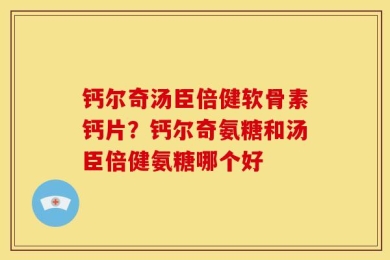 钙尔奇汤臣倍健软骨素钙片？钙尔奇氨糖和汤臣倍健氨糖哪个好
