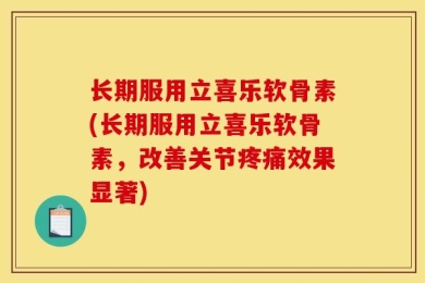 长期服用立喜乐软骨素(长期服用立喜乐软骨素，改善关节疼痛效果显著)
