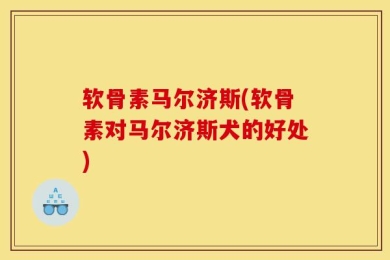 软骨素马尔济斯(软骨素对马尔济斯犬的好处)