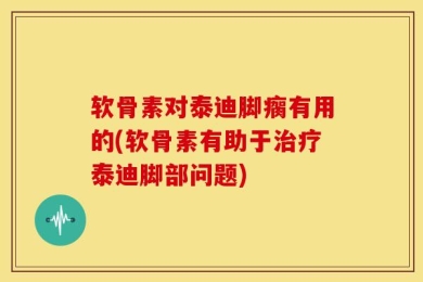 软骨素对泰迪脚瘸有用的(软骨素有助于治疗泰迪脚部问题)