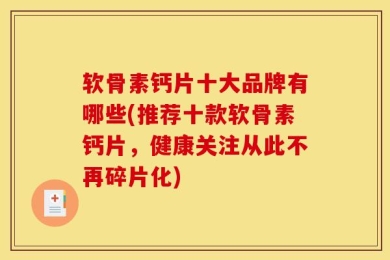 软骨素钙片十大品牌有哪些(推荐十款软骨素钙片，健康关注从此不再碎片化)