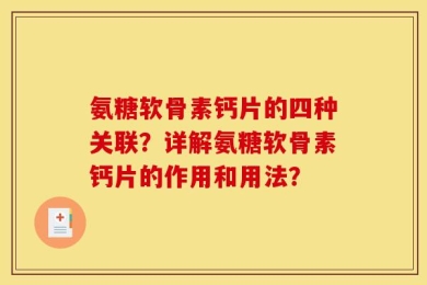 氨糖软骨素钙片的四种关联？详解氨糖软骨素钙片的作用和用法？