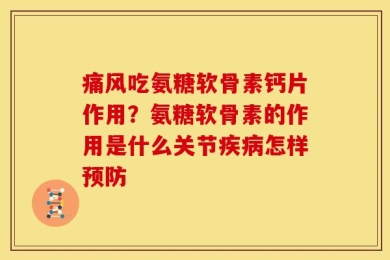 痛风吃氨糖软骨素钙片作用？氨糖软骨素的作用是什么关节疾病怎样预防