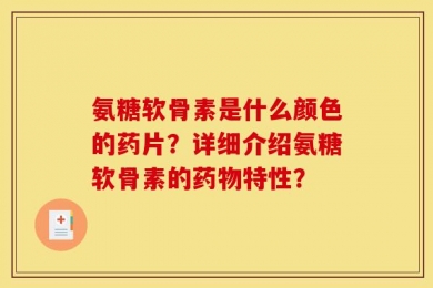氨糖软骨素是什么颜色的药片？详细介绍氨糖软骨素的药物特性？
