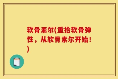 软骨素尔(重拾软骨弹性，从软骨素尔开始！)