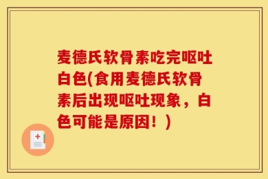 麦德氏软骨素吃完呕吐白色(食用麦德氏软骨素后出现呕吐现象，白色可能是原因！)
