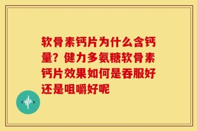 软骨素钙片为什么含钙量？健力多氨糖软骨素钙片效果如何是吞服好还是咀嚼好呢