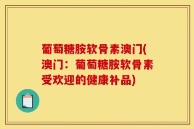 葡萄糖胺软骨素澳门(澳门：葡萄糖胺软骨素受欢迎的健康补品)