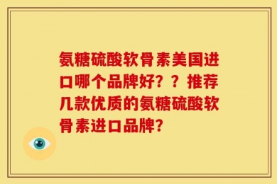 氨糖硫酸软骨素美国进口哪个品牌好？？推荐几款优质的氨糖硫酸软骨素进口品牌？