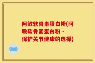 阿敏软骨素蛋白粉(阿敏软骨素蛋白粉 - 保护关节健康的选择)