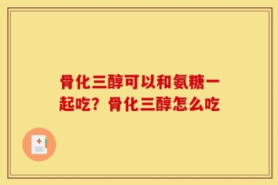 骨化三醇可以和氨糖一起吃？骨化三醇怎么吃