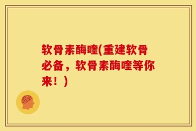 软骨素酶喹(重建软骨必备，软骨素酶喹等你来！)
