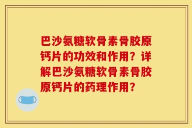 巴沙氨糖软骨素骨胶原钙片的功效和作用？详解巴沙氨糖软骨素骨胶原钙片的药理作用？