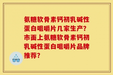 氨糖软骨素钙初乳碱性蛋白咀嚼片几家生产？市面上氨糖软骨素钙初乳碱性蛋白咀嚼片品牌推荐？
