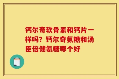 钙尔奇软骨素和钙片一样吗？钙尔奇氨糖和汤臣倍健氨糖哪个好