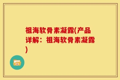 祖海软骨素凝露(产品详解：祖海软骨素凝露)
