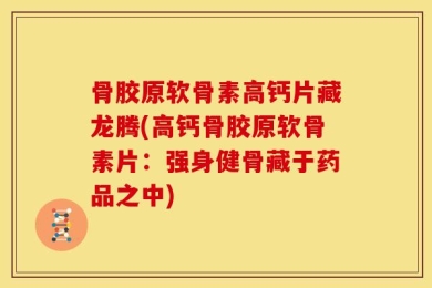 骨胶原软骨素高钙片藏龙腾(高钙骨胶原软骨素片：强身健骨藏于药品之中)