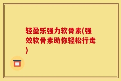轻盈乐强力软骨素(强效软骨素助你轻松行走)
