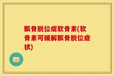 髌骨脱位症软骨素(软骨素可缓解髌骨脱位症状)