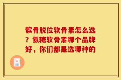 髌骨脱位软骨素怎么选？氨糖软骨素哪个品牌好，你们都是选哪种的
