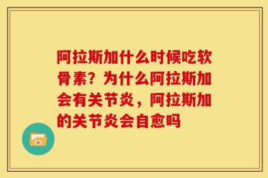 阿拉斯加什么时候吃软骨素？为什么阿拉斯加会有关节炎，阿拉斯加的关节炎会自愈吗