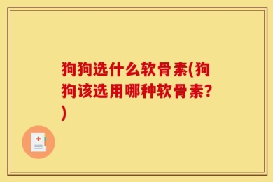 狗狗选什么软骨素(狗狗该选用哪种软骨素？)