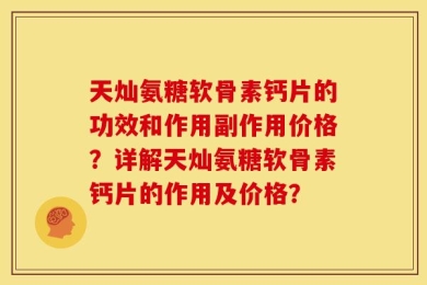 天灿氨糖软骨素钙片的功效和作用副作用价格？详解天灿氨糖软骨素钙片的作用及价格？