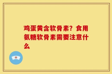 鸡蛋黄含软骨素？食用氨糖软骨素需要注意什么