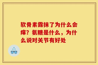 软骨素露抹了为什么会痒？氨糖是什么，为什么说对关节有好处