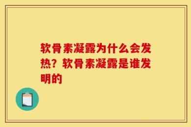 软骨素凝露为什么会发热？软骨素凝露是谁发明的