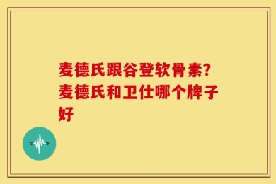 麦德氏跟谷登软骨素？麦德氏和卫仕哪个牌子好