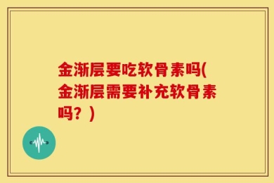 金渐层要吃软骨素吗(金渐层需要补充软骨素吗？)