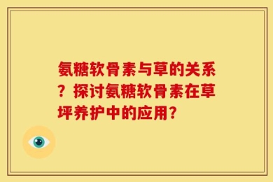 氨糖软骨素与草的关系？探讨氨糖软骨素在草坪养护中的应用？