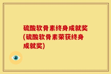 硫酸软骨素终身成就奖(硫酸软骨素荣获终身成就奖)