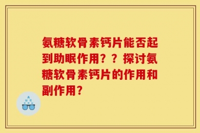 氨糖软骨素钙片能否起到助眠作用？？探讨氨糖软骨素钙片的作用和副作用？