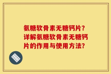 氨糖软骨素无糖钙片？详解氨糖软骨素无糖钙片的作用与使用方法？