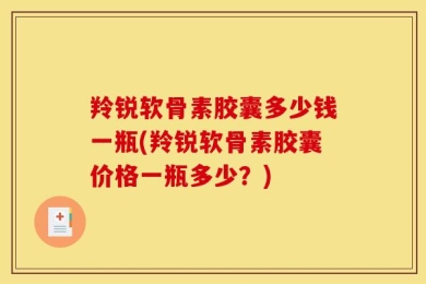 羚锐软骨素胶囊多少钱一瓶(羚锐软骨素胶囊价格一瓶多少？)