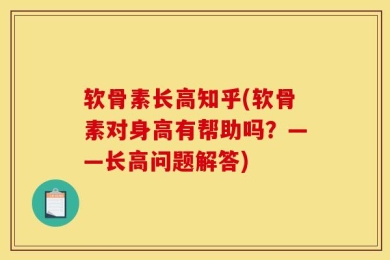 软骨素长高知乎(软骨素对身高有帮助吗？——长高问题解答)