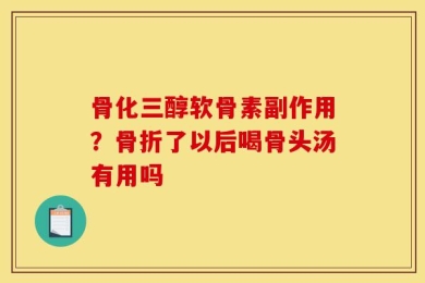骨化三醇软骨素副作用？骨折了以后喝骨头汤有用吗