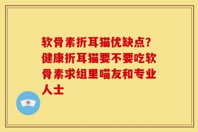 软骨素折耳猫优缺点？健康折耳猫要不要吃软骨素求组里喵友和专业人士