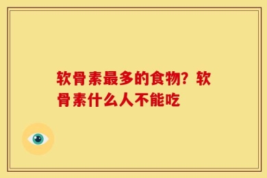 软骨素最多的食物？软骨素什么人不能吃