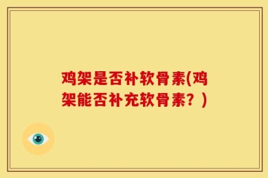 鸡架是否补软骨素(鸡架能否补充软骨素？)